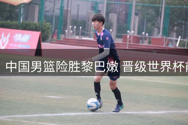 中国男篮险胜黎巴嫩 晋级世界杯前景明朗