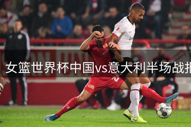 女篮世界杯中国vs意大利半场战报：40-21领先优势显著