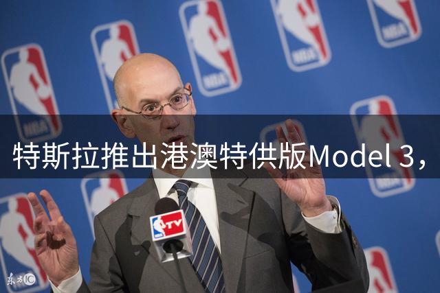 特斯拉推出港澳特供版Model 3，低价策略引发关注