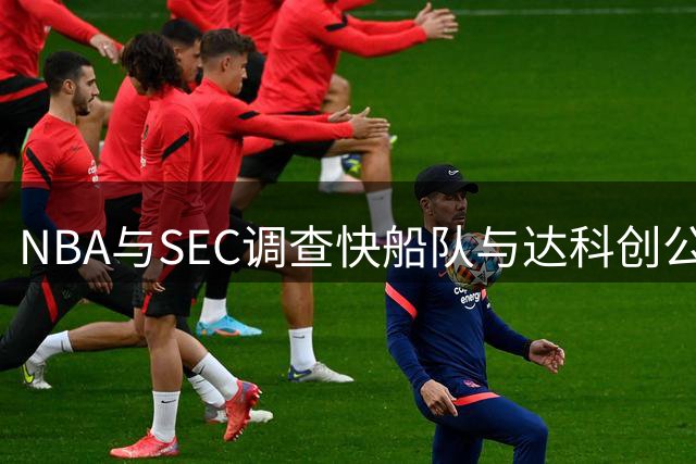 NBA与SEC调查快船队与达科创公司赞助关系